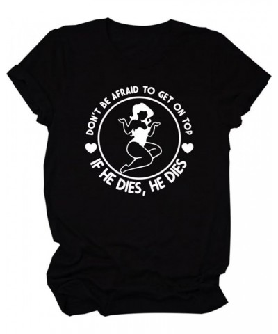 Don't Be Afraid to Get On Top If He Dies Shirt Women's Funny Saying Short Sleeve Top Black $10.25 T-Shirts