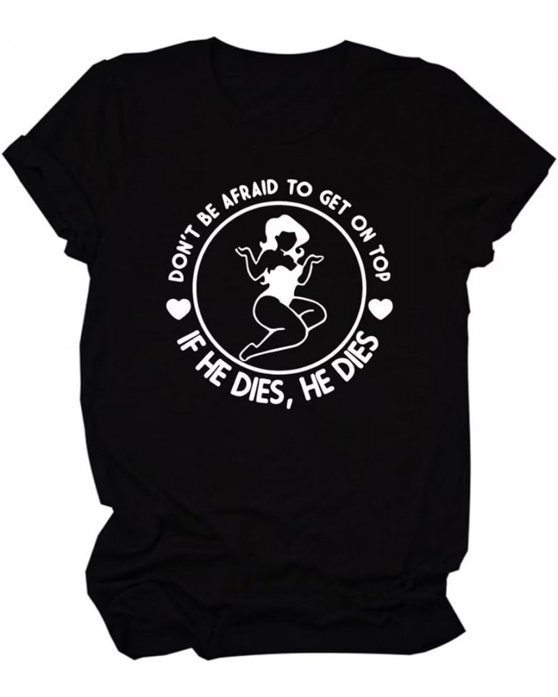 Don't Be Afraid to Get On Top If He Dies Shirt Women's Funny Saying Short Sleeve Top Black $10.25 T-Shirts